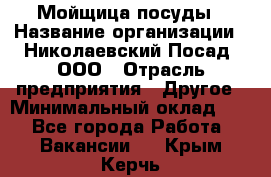 Мойщица посуды › Название организации ­ Николаевский Посад, ООО › Отрасль предприятия ­ Другое › Минимальный оклад ­ 1 - Все города Работа » Вакансии   . Крым,Керчь